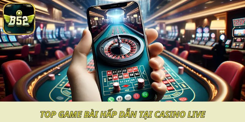 Top game bài hấp dẫn nhất tại casino live