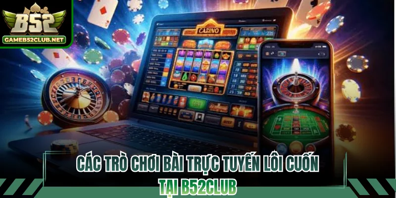 Các trò chơi bài trực tuyến lôi cuốn tại B52CLUB