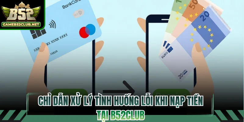 Chỉ dẫn xử lý tình huống lỗi khi nạp tiền tại B52CLUB