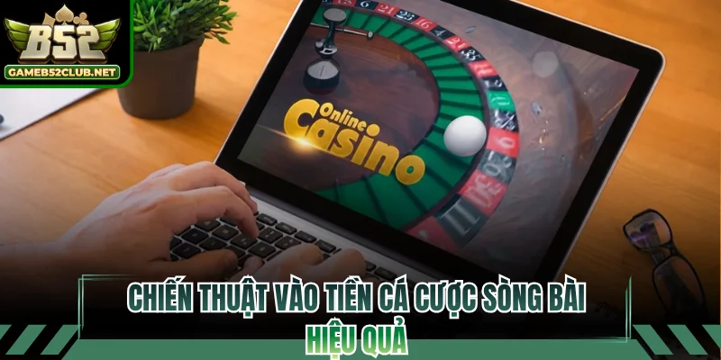 Chiến thuật vào tiền cá cược sòng bài hiệu quả