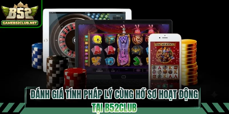 Đánh giá tính pháp lý cùng hồ sơ hoạt động tại B52CLUB
