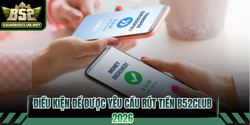 Điều kiện để được yêu cầu rút tiền B52CLUB 2026