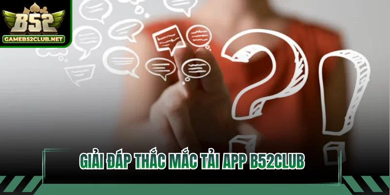 Giải đáp thắc mắc tải app B52CLUB