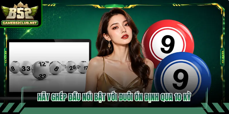 Hãy ghép đầu nổi bật với đuôi ổn định qua 10 kỳ
