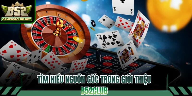 Tìm hiểu nguồn gốc xuất xứ trong giới thiệu B52CLUB