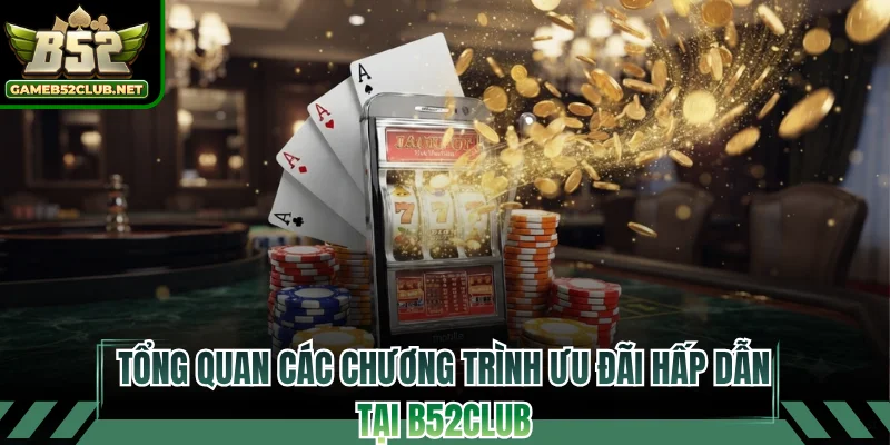 Tổng quan các chương trình ưu đãi hấp dẫn tại B52CLUB